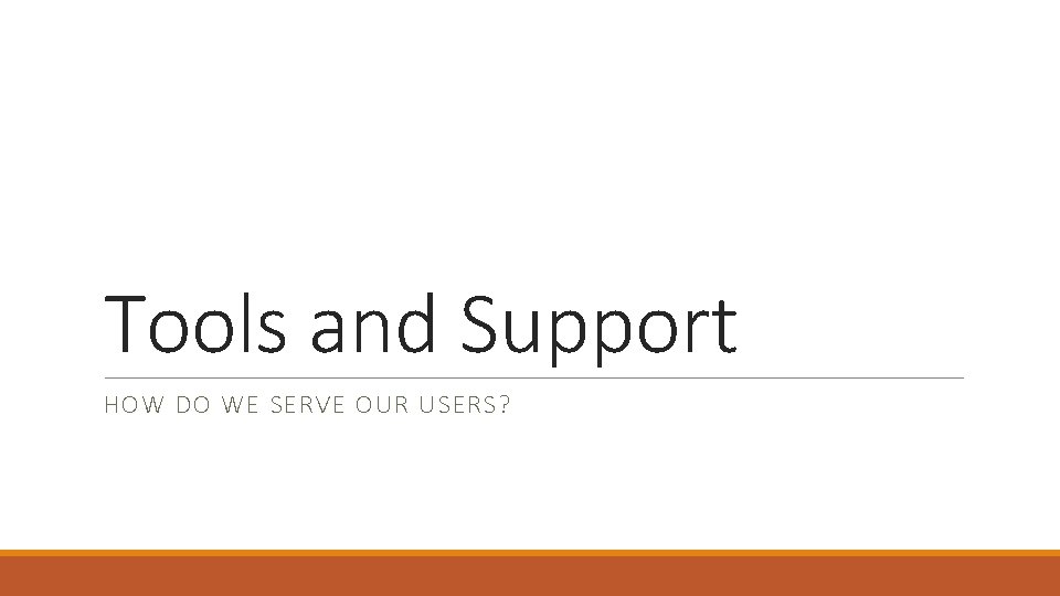 Tools and Support HOW DO WE SERVE OUR USERS? 