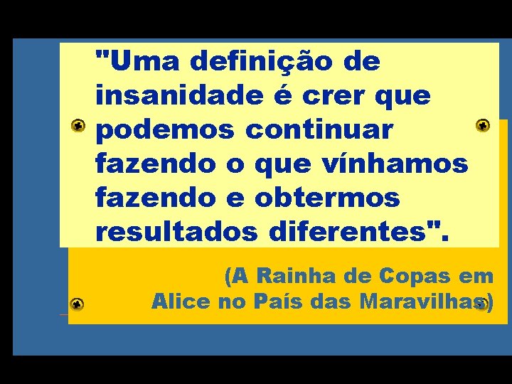 "Uma definição de insanidade é crer que podemos continuar Serviços Excelentes fazendo o que