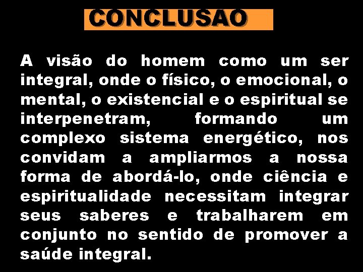 CONCLUSÃO A visão do homem como um ser integral, onde o físico, o emocional,