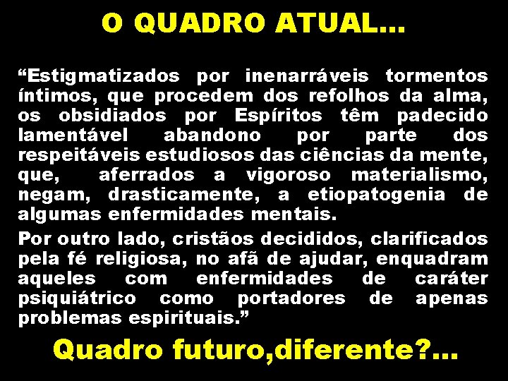 O QUADRO ATUAL… “Estigmatizados por inenarráveis tormentos íntimos, que procedem dos refolhos da alma,