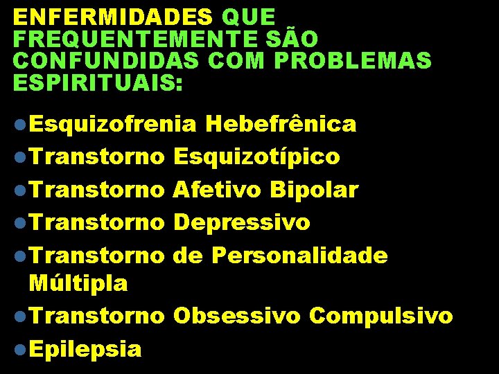 ENFERMIDADES QUE FREQUENTEMENTE SÃO CONFUNDIDAS COM PROBLEMAS ESPIRITUAIS: l Esquizofrenia l Transtorno Hebefrênica Esquizotípico