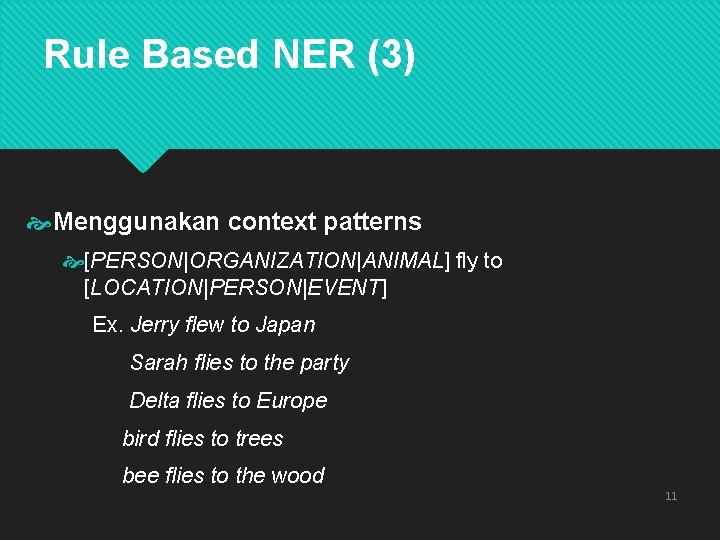 Rule Based NER (3) Menggunakan context patterns [PERSON|ORGANIZATION|ANIMAL] fly to [LOCATION|PERSON|EVENT] Ex. Jerry flew