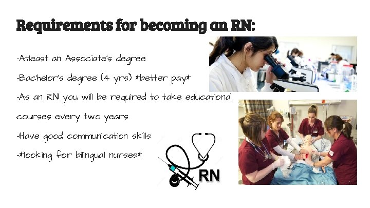 Requirements for becoming an RN: -Atleast an Associate’s degree -Bachelor's degree (4 yrs) *better