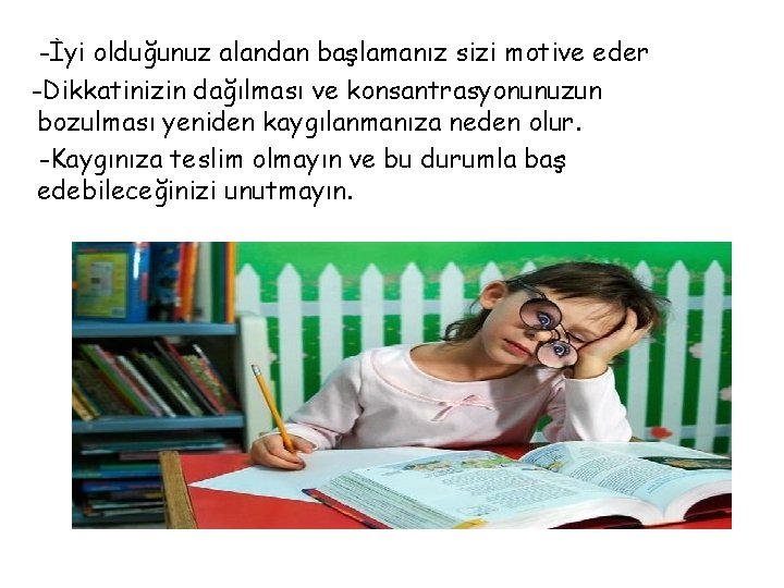 -İyi olduğunuz alandan başlamanız sizi motive eder -Dikkatinizin dağılması ve konsantrasyonunuzun bozulması yeniden kaygılanmanıza