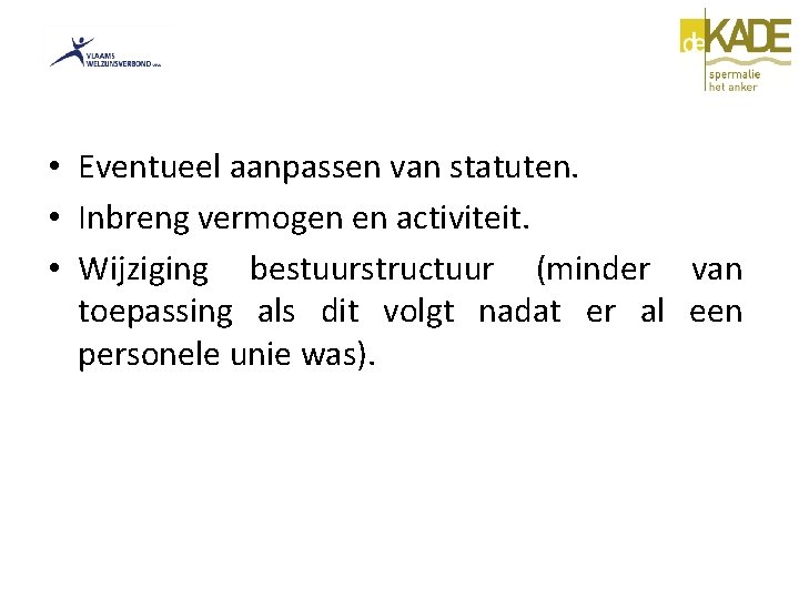  • Eventueel aanpassen van statuten. • Inbreng vermogen en activiteit. • Wijziging bestuurstructuur