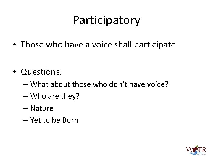Participatory • Those who have a voice shall participate • Questions: – What about