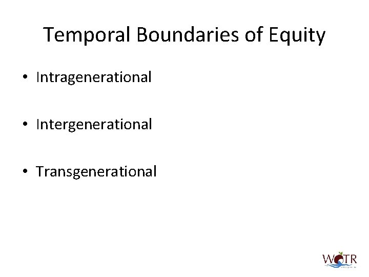 Temporal Boundaries of Equity • Intragenerational • Intergenerational • Transgenerational 