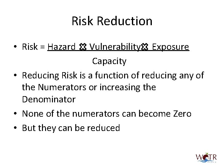 Risk Reduction • Risk = Hazard Vulnerability Exposure Capacity • Reducing Risk is a