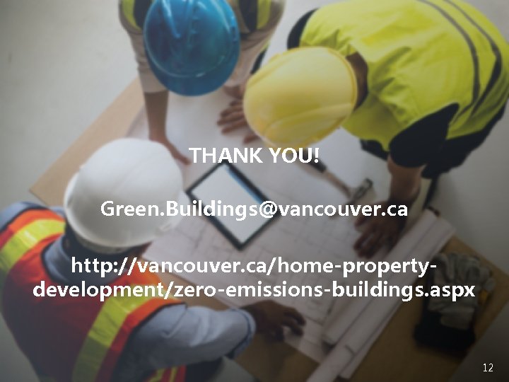 THANK YOU! Green. Buildings@vancouver. ca http: //vancouver. ca/home-propertydevelopment/zero-emissions-buildings. aspx 12 