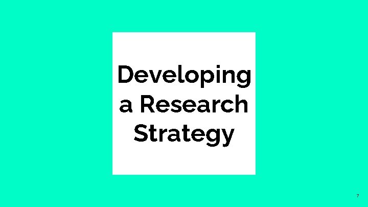 Developing a Research Strategy 7 