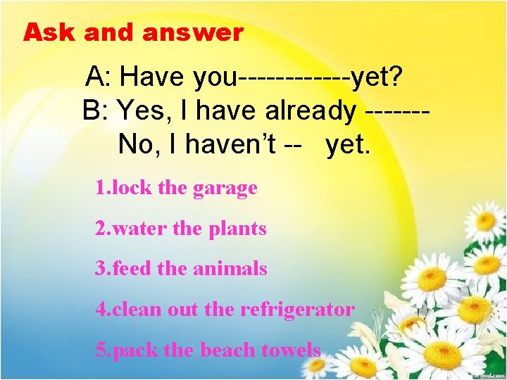 Ask and answer A: Have you------yet? B: Yes, I have already ------No, I haven’t