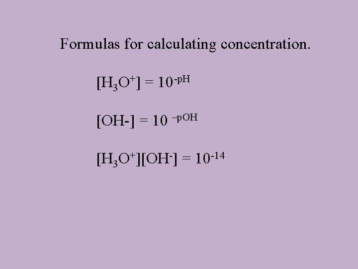 Formulas for calculating concentration. [H 3 O+] = 10 -p. H [OH-] = 10