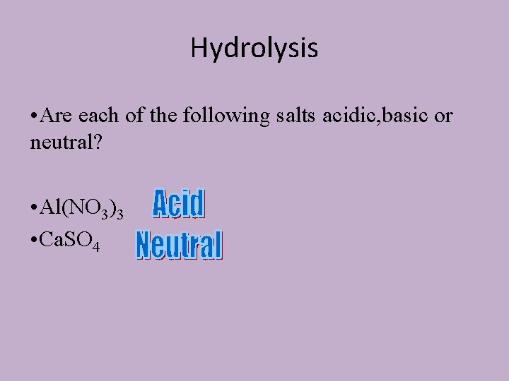Hydrolysis • Are each of the following salts acidic, basic or neutral? • Al(NO