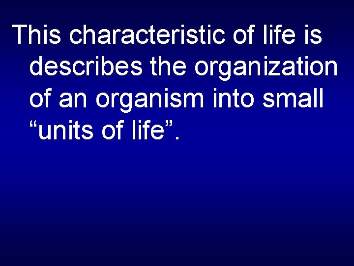 This characteristic of life is describes the organization of an organism into small “units