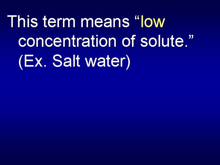 This term means “low concentration of solute. ” (Ex. Salt water) 