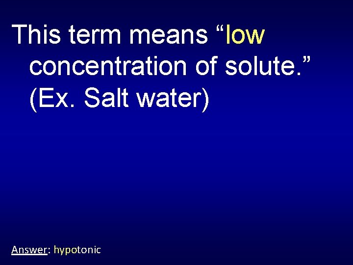 This term means “low concentration of solute. ” (Ex. Salt water) Answer: hypotonic 