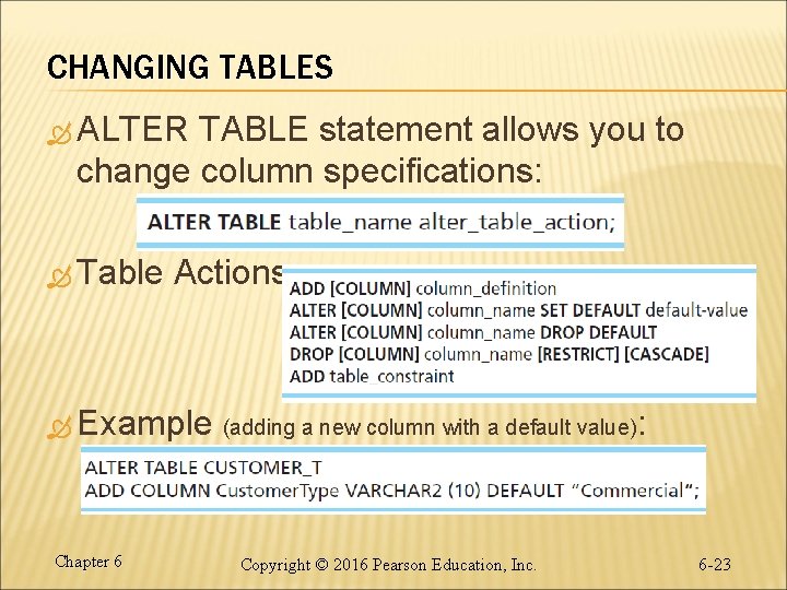 CHANGING TABLES ALTER TABLE statement allows you to change column specifications: Table Actions: Example