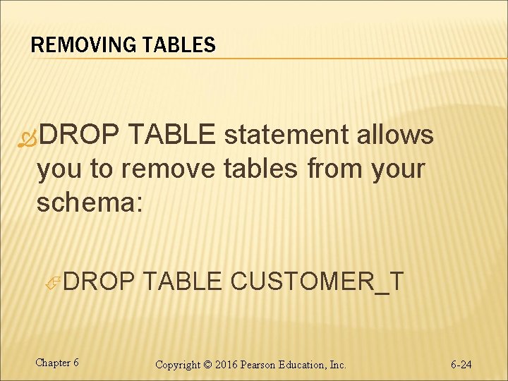 REMOVING TABLES DROP TABLE statement allows you to remove tables from your schema: DROP