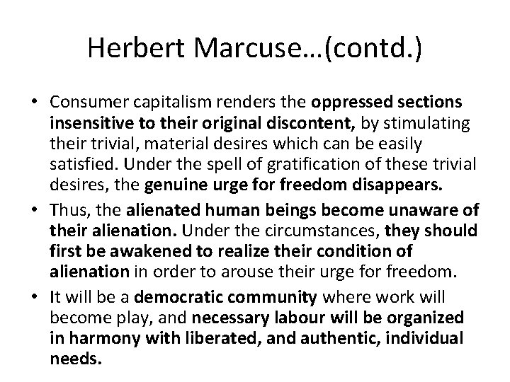 Herbert Marcuse…(contd. ) • Consumer capitalism renders the oppressed sections insensitive to their original