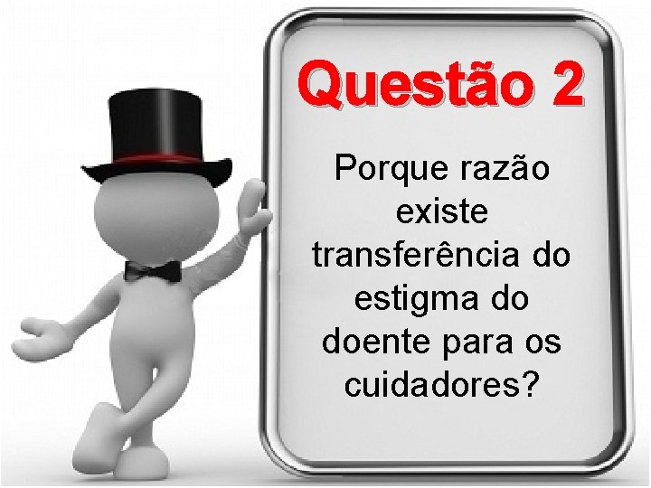 Questão 2 Porque razão existe transferência do estigma do doente para os cuidadores? 