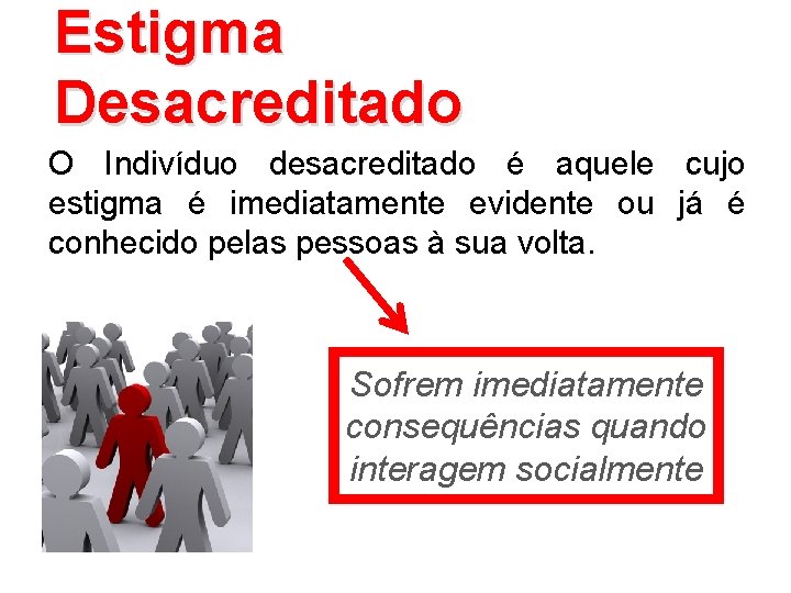 Estigma Desacreditado O Indivíduo desacreditado é aquele cujo estigma é imediatamente evidente ou já