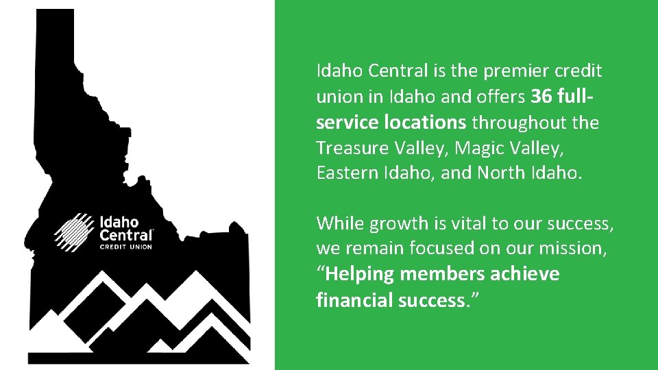 Idaho Central is the premier credit union in Idaho and offers 36 fullservice locations