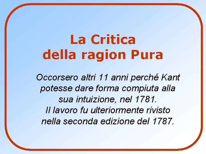 La Critica della ragion Pura Occorsero altri 11 anni perché Kant potesse dare forma