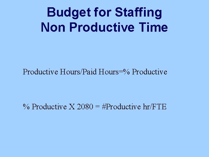 Budget for Staffing Non Productive Time Productive Hours/Paid Hours=% Productive X 2080 = #Productive
