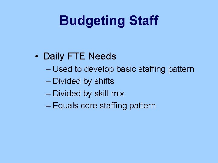 Budgeting Staff • Daily FTE Needs – Used to develop basic staffing pattern –