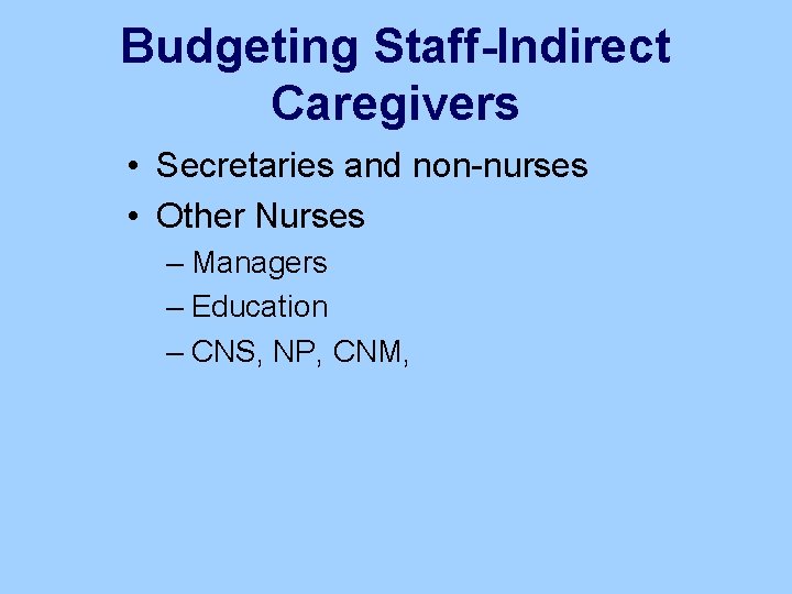 Budgeting Staff-Indirect Caregivers • Secretaries and non-nurses • Other Nurses – Managers – Education