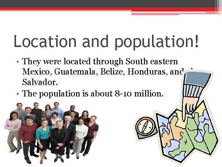 Location and population! • They were located through South eastern Mexico, Guatemala, Belize, Honduras,