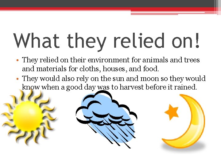 What they relied on! • They relied on their environment for animals and trees