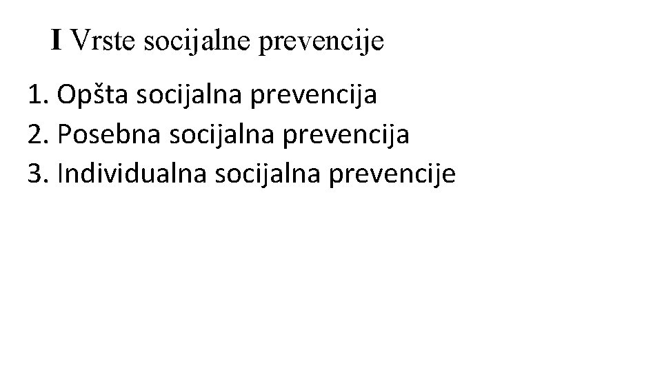 I Vrste socijalne prevencije 1. Opšta socijalna prevencija 2. Posebna socijalna prevencija 3. Individualna