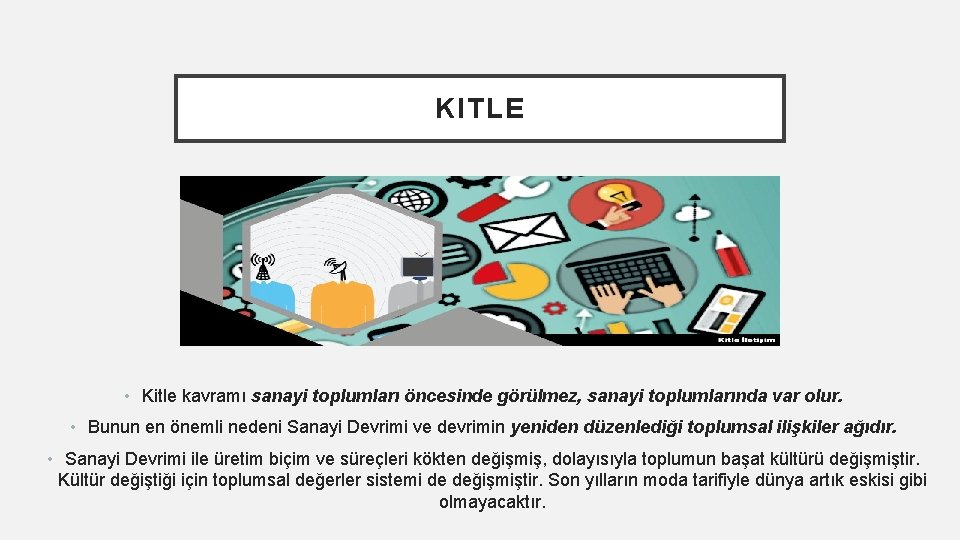 KITLE • Kitle kavramı sanayi toplumları öncesinde görülmez, sanayi toplumlarında var olur. • Bunun