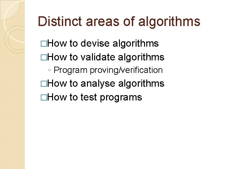 Distinct areas of algorithms �How to devise algorithms �How to validate algorithms ◦ Program