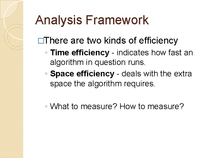 Analysis Framework �There are two kinds of efficiency ◦ Time efficiency - indicates how