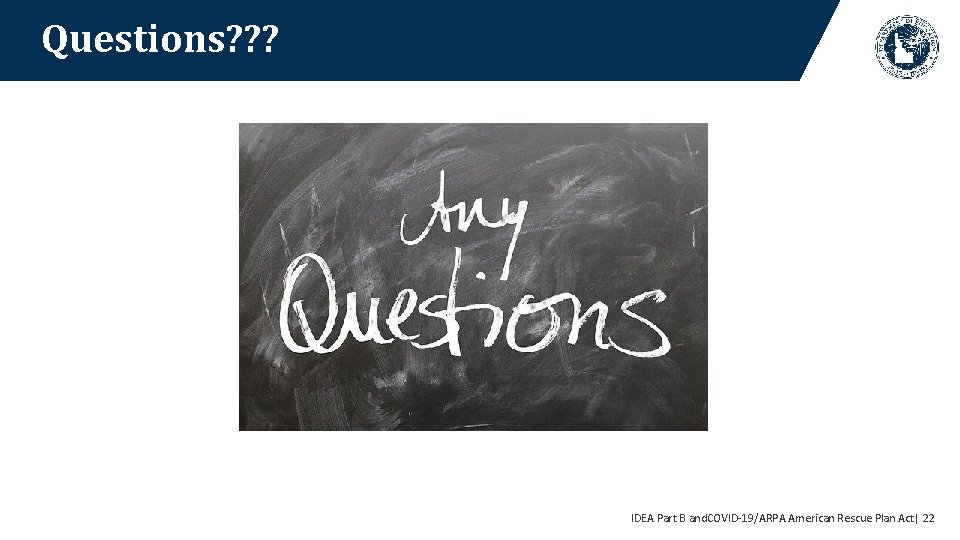 Questions? ? ? IDEA Part B and. COVID-19/ARPA American Rescue Plan Act| 22 