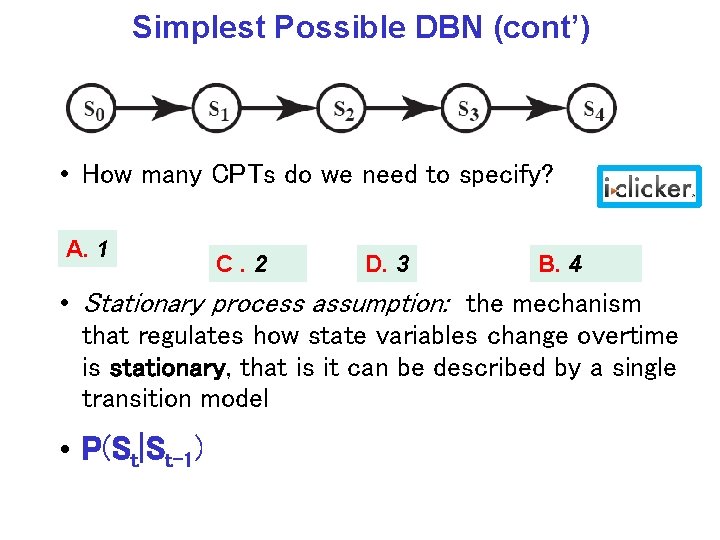 Simplest Possible DBN (cont’) • How many CPTs do we need to specify? A.