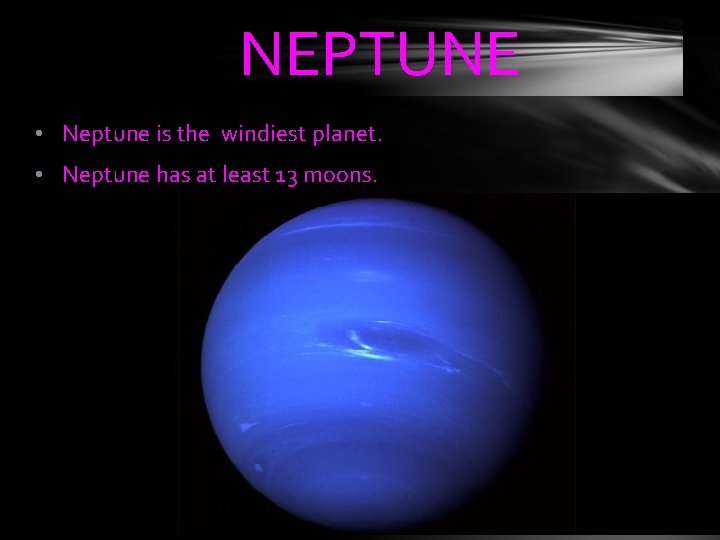 NEPTUNE • Neptune is the windiest planet. • Neptune has at least 13 moons.