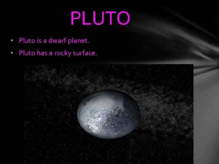 PLUTO • Pluto is a dwarf planet. • Pluto has a rocky surface. 
