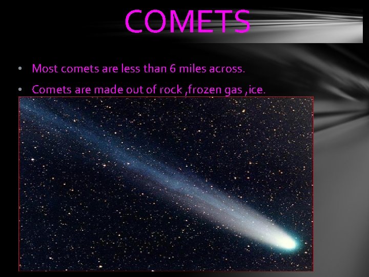 COMETS • Most comets are less than 6 miles across. • Comets are made