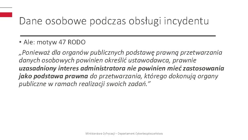 Dane osobowe podczas obsługi incydentu • Ale: motyw 47 RODO „Ponieważ dla organów publicznych