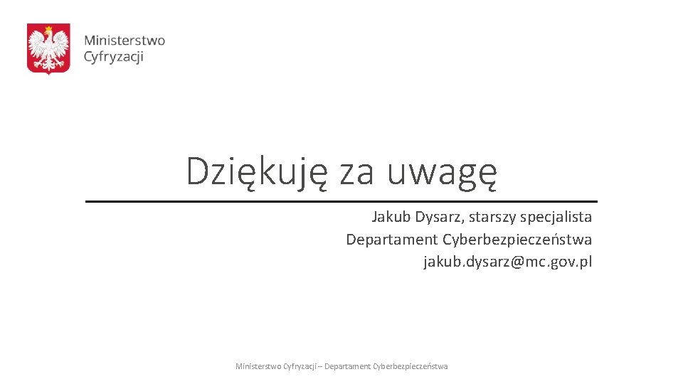 Dziękuję za uwagę Jakub Dysarz, starszy specjalista Departament Cyberbezpieczeństwa jakub. dysarz@mc. gov. pl Ministerstwo