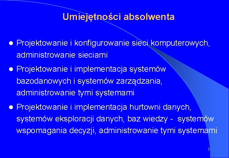 Umiejętności absolwenta l Projektowanie i konfigurowanie sieci komputerowych, administrowanie sieciami l Projektowanie i implementacja