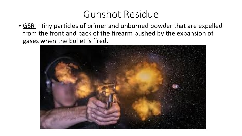 Gunshot Residue • GSR – tiny particles of primer and unburned powder that are