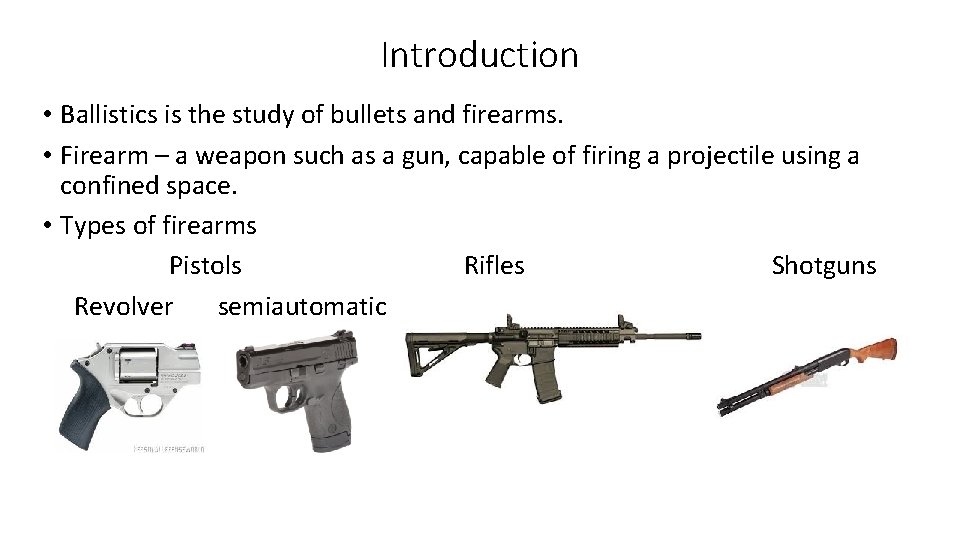 Introduction • Ballistics is the study of bullets and firearms. • Firearm – a