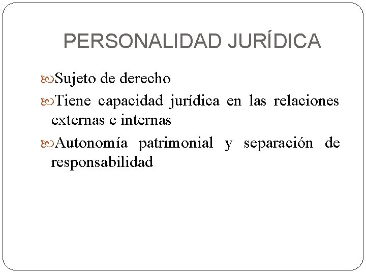 PERSONALIDAD JURÍDICA Sujeto de derecho Tiene capacidad jurídica en las relaciones externas e internas
