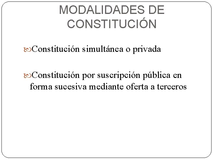 MODALIDADES DE CONSTITUCIÓN Constitución simultánea o privada Constitución por suscripción pública en forma sucesiva