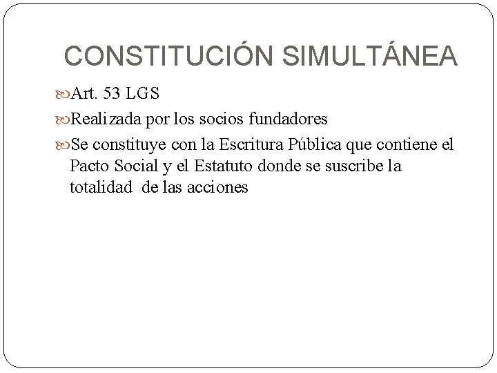 CONSTITUCIÓN SIMULTÁNEA Art. 53 LGS Realizada por los socios fundadores Se constituye con la