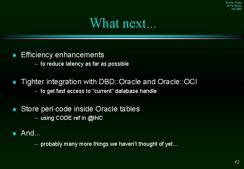 Perl for Oracle © Tim Bunce Jan 2002 What next. . . l Efficiency